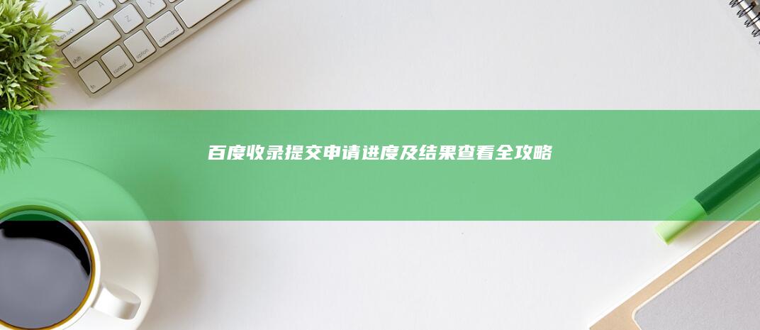 百度收录提交申请进度及结果查看全攻略