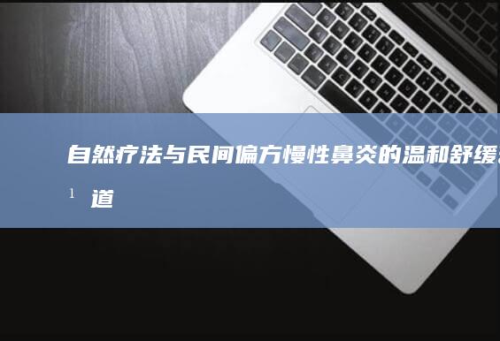 自然疗法与民间偏方：慢性鼻炎的温和舒缓之道